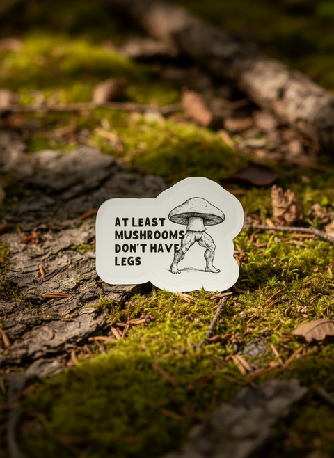 At Least Mushrooms Don't Have Legs Sticker | Funny Vinyl Sticker