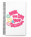 White spiral notebook with original pink Have the Day You Deserve lettering and colourful smiley faces centred on the front – ZIPZAPPA
